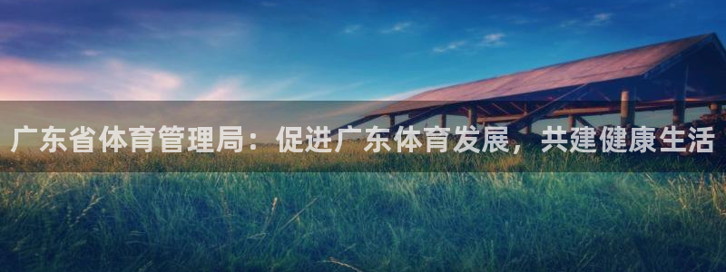 必一体育sport官网：广东省体育管理局：促进广东体育发展，