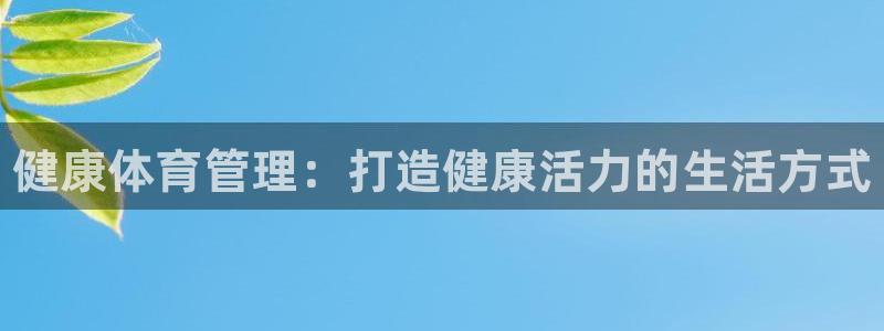 必一运动官网：健康体育管理：打造健康活力的生活方式